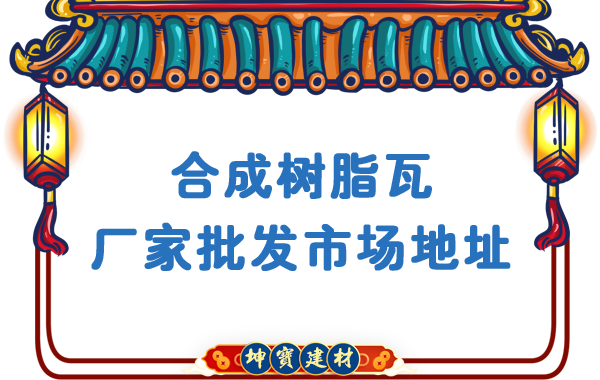 合成樹脂瓦廠家批發(fā)市場(chǎng)地址