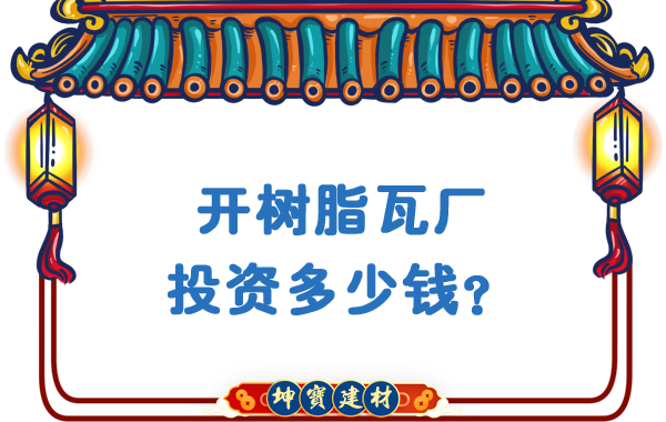 開(kāi)樹(shù)脂瓦廠(chǎng)投資多少錢(qián)？